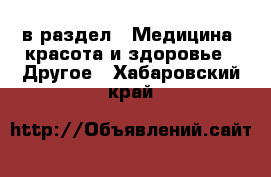  в раздел : Медицина, красота и здоровье » Другое . Хабаровский край